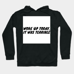 Woke up today. It was terrible Hoodie